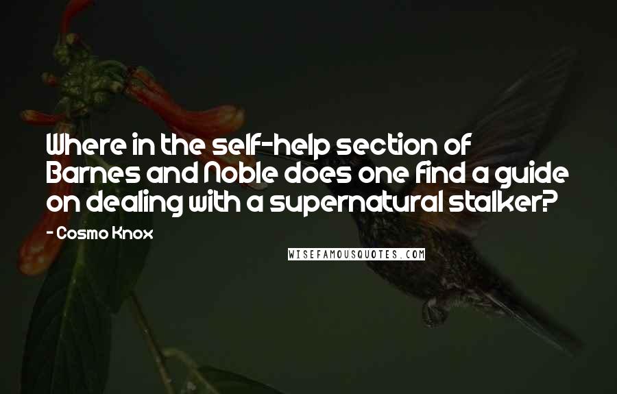 Cosmo Knox Quotes: Where in the self-help section of Barnes and Noble does one find a guide on dealing with a supernatural stalker?