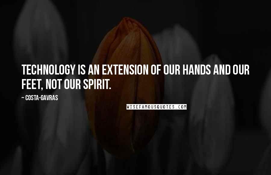 Costa-Gavras Quotes: Technology is an extension of our hands and our feet, not our spirit.