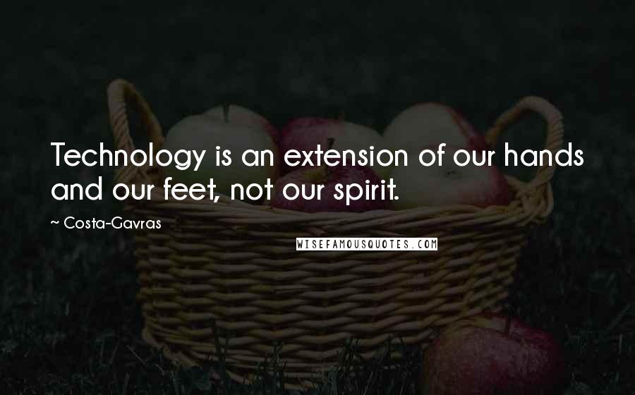 Costa-Gavras Quotes: Technology is an extension of our hands and our feet, not our spirit.