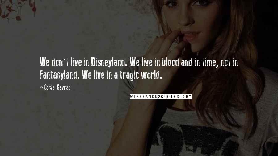 Costa-Gavras Quotes: We don't live in Disneyland. We live in blood and in time, not in Fantasyland. We live in a tragic world.