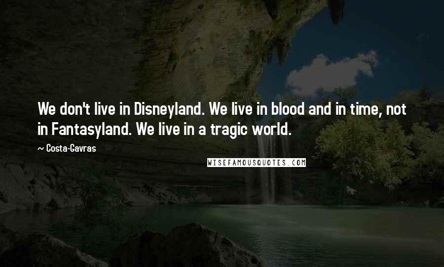 Costa-Gavras Quotes: We don't live in Disneyland. We live in blood and in time, not in Fantasyland. We live in a tragic world.