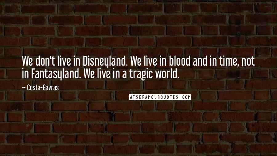 Costa-Gavras Quotes: We don't live in Disneyland. We live in blood and in time, not in Fantasyland. We live in a tragic world.