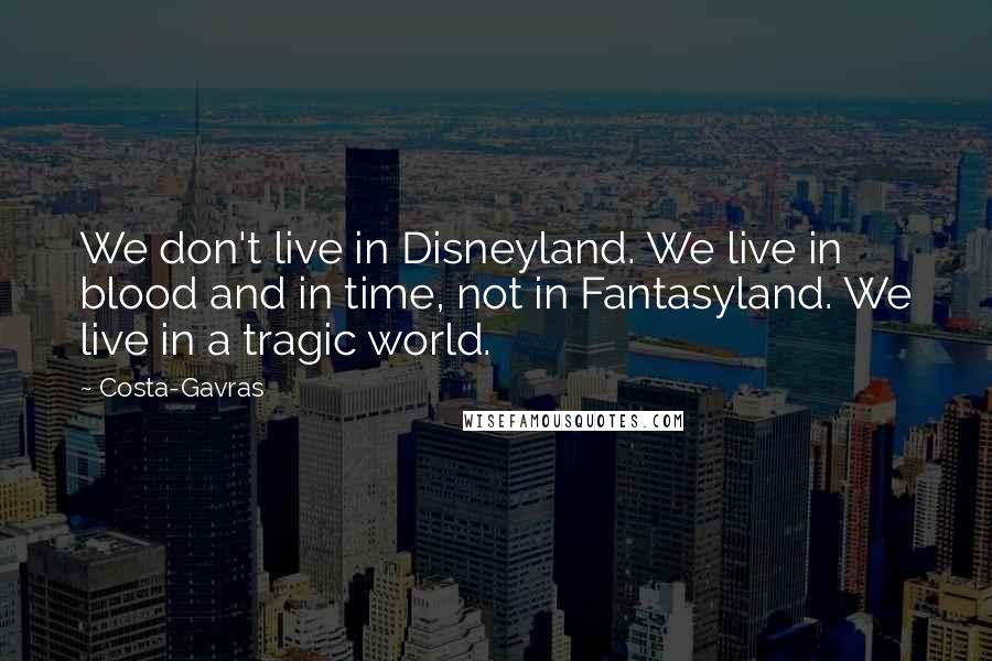 Costa-Gavras Quotes: We don't live in Disneyland. We live in blood and in time, not in Fantasyland. We live in a tragic world.