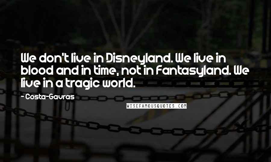 Costa-Gavras Quotes: We don't live in Disneyland. We live in blood and in time, not in Fantasyland. We live in a tragic world.