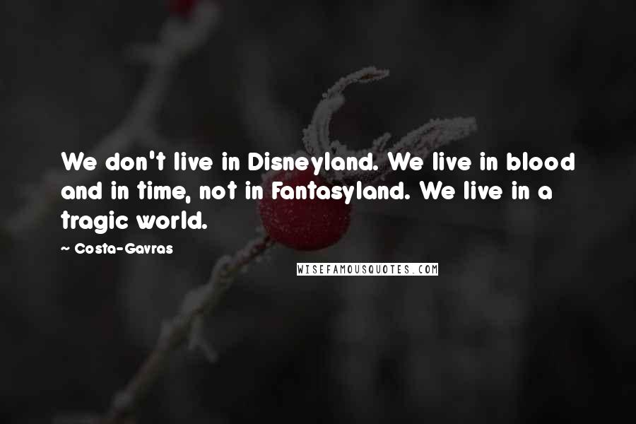 Costa-Gavras Quotes: We don't live in Disneyland. We live in blood and in time, not in Fantasyland. We live in a tragic world.