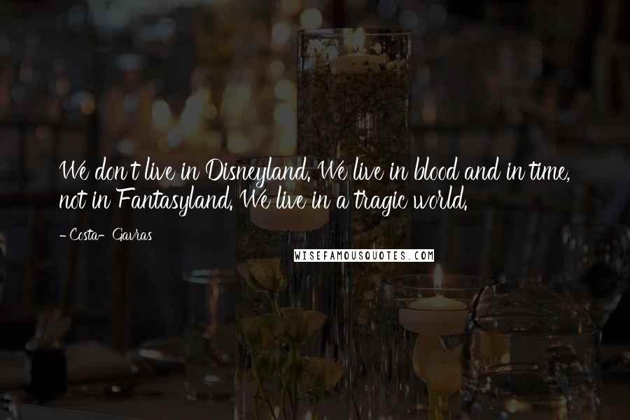 Costa-Gavras Quotes: We don't live in Disneyland. We live in blood and in time, not in Fantasyland. We live in a tragic world.