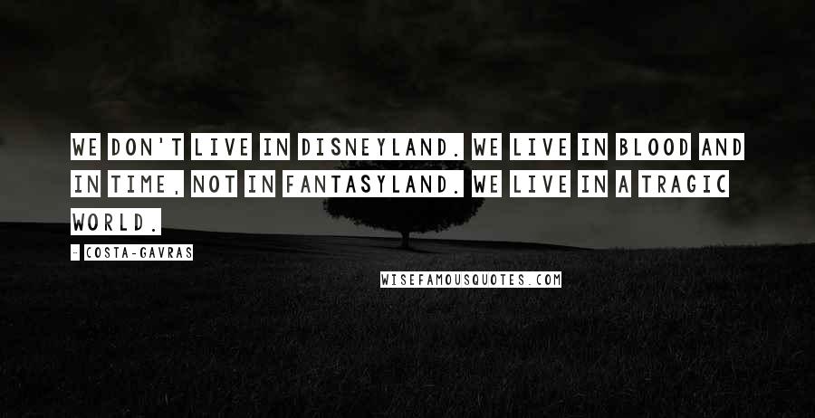 Costa-Gavras Quotes: We don't live in Disneyland. We live in blood and in time, not in Fantasyland. We live in a tragic world.