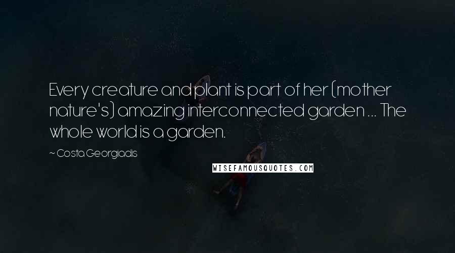 Costa Georgiadis Quotes: Every creature and plant is part of her (mother nature's) amazing interconnected garden ... The whole world is a garden.