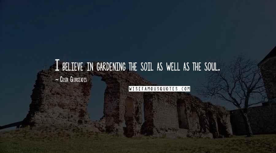 Costa Georgiadis Quotes: I believe in gardening the soil as well as the soul.