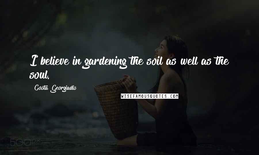 Costa Georgiadis Quotes: I believe in gardening the soil as well as the soul.