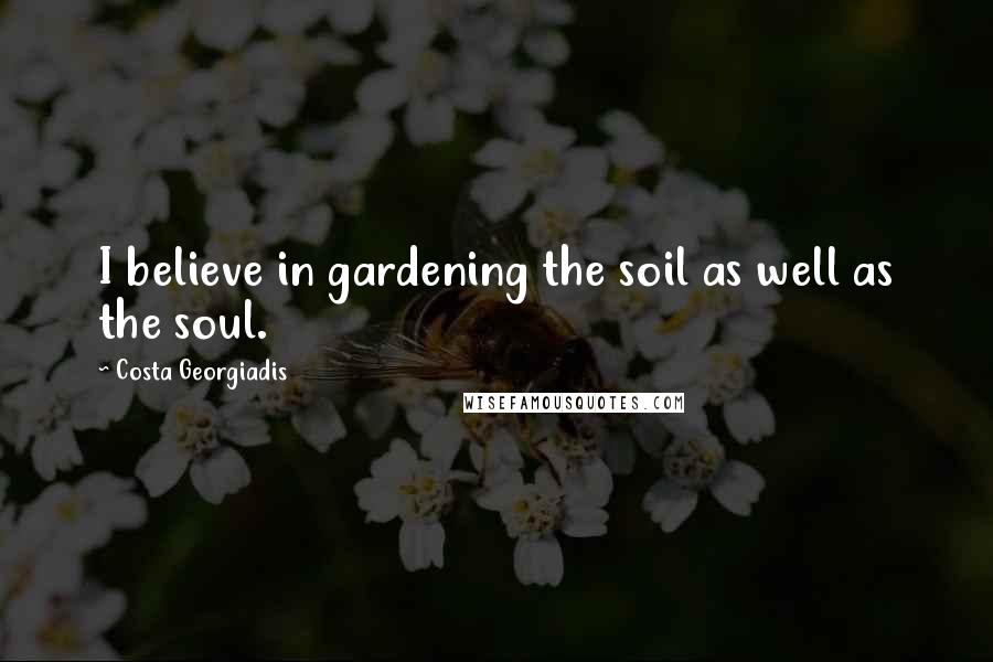 Costa Georgiadis Quotes: I believe in gardening the soil as well as the soul.