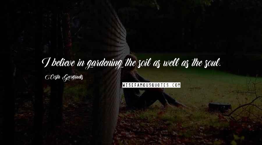 Costa Georgiadis Quotes: I believe in gardening the soil as well as the soul.