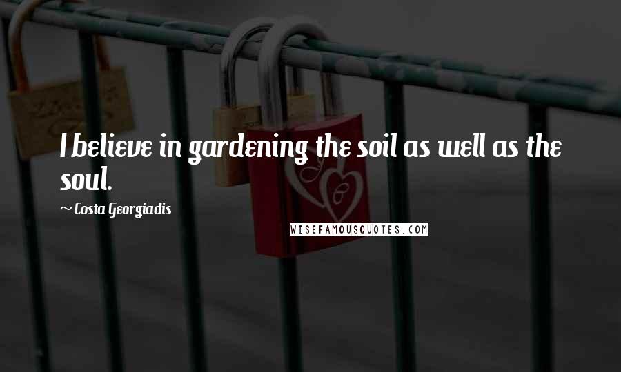 Costa Georgiadis Quotes: I believe in gardening the soil as well as the soul.