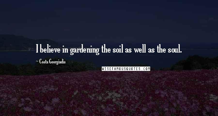 Costa Georgiadis Quotes: I believe in gardening the soil as well as the soul.