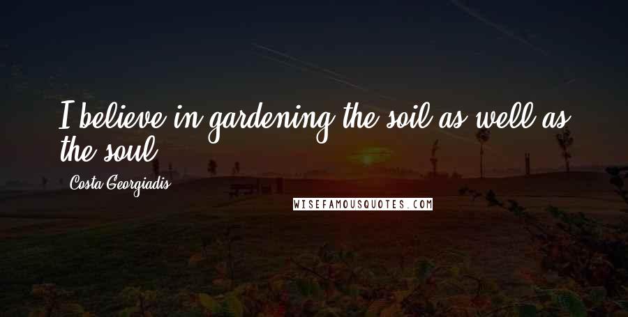 Costa Georgiadis Quotes: I believe in gardening the soil as well as the soul.