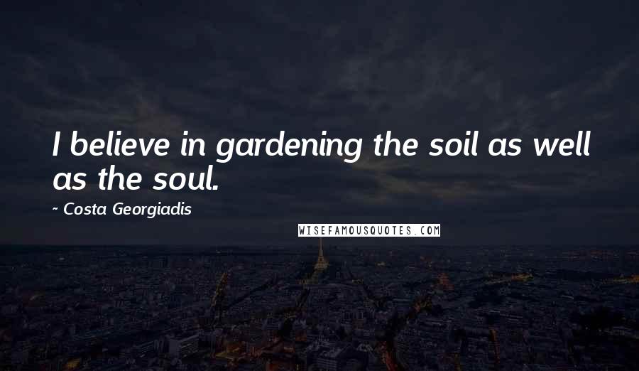 Costa Georgiadis Quotes: I believe in gardening the soil as well as the soul.