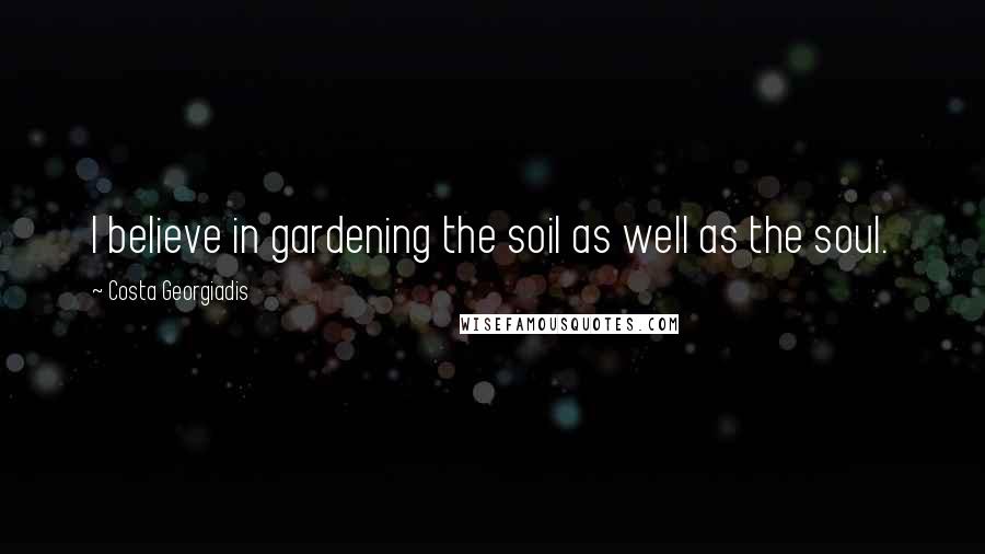 Costa Georgiadis Quotes: I believe in gardening the soil as well as the soul.