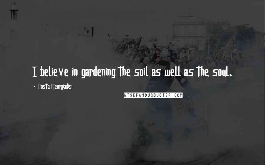 Costa Georgiadis Quotes: I believe in gardening the soil as well as the soul.