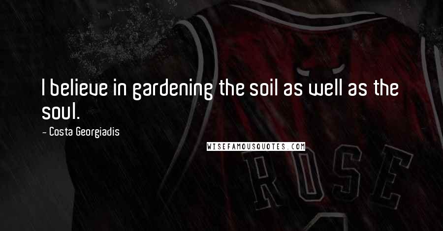 Costa Georgiadis Quotes: I believe in gardening the soil as well as the soul.