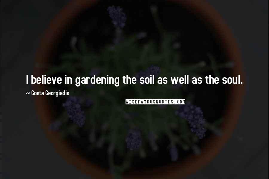 Costa Georgiadis Quotes: I believe in gardening the soil as well as the soul.