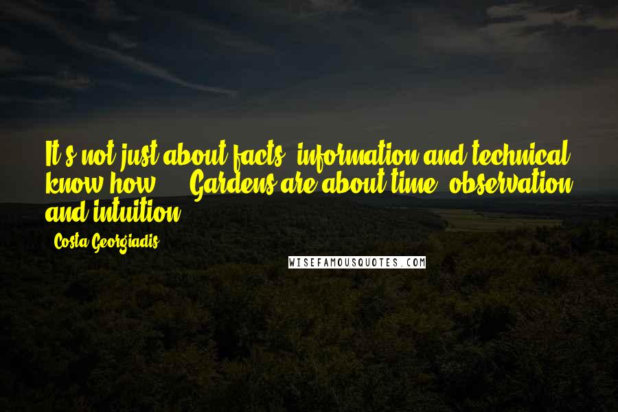 Costa Georgiadis Quotes: It's not just about facts, information and technical know how ... Gardens are about time, observation and intuition.