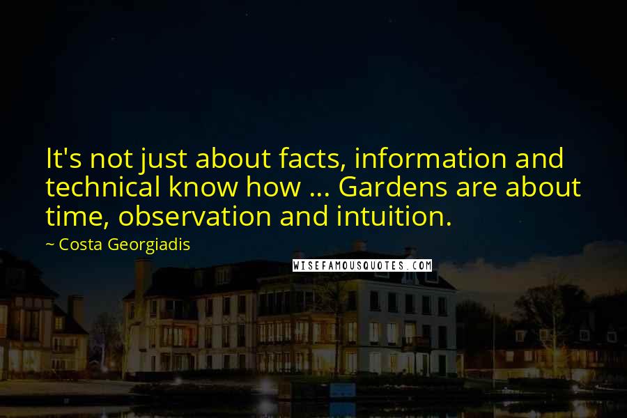 Costa Georgiadis Quotes: It's not just about facts, information and technical know how ... Gardens are about time, observation and intuition.