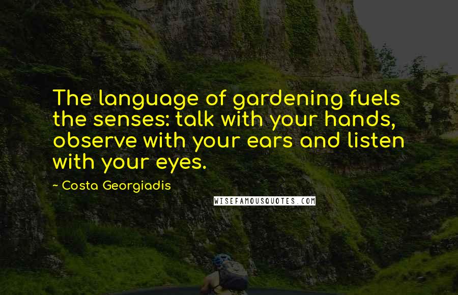 Costa Georgiadis Quotes: The language of gardening fuels the senses: talk with your hands, observe with your ears and listen with your eyes.