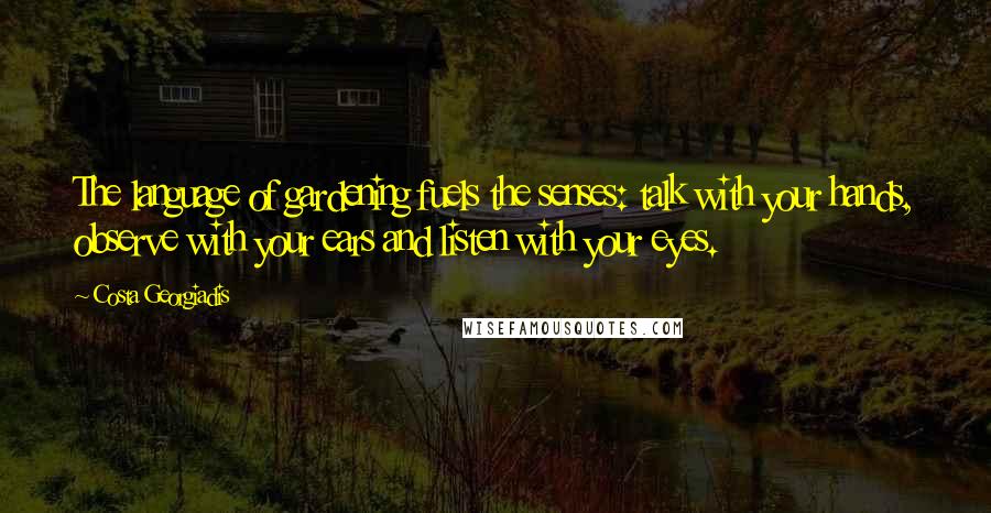 Costa Georgiadis Quotes: The language of gardening fuels the senses: talk with your hands, observe with your ears and listen with your eyes.