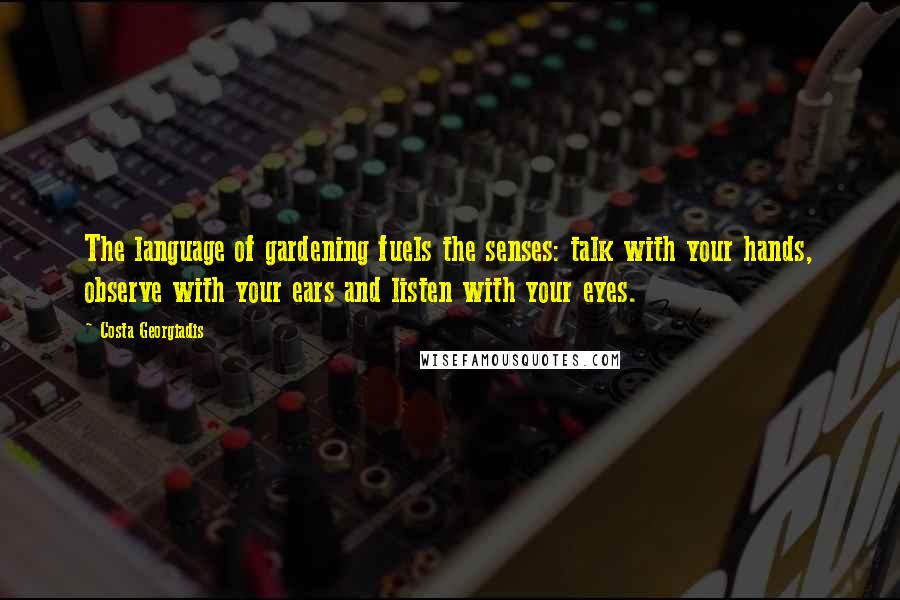 Costa Georgiadis Quotes: The language of gardening fuels the senses: talk with your hands, observe with your ears and listen with your eyes.