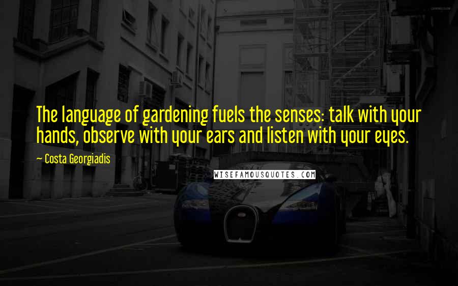 Costa Georgiadis Quotes: The language of gardening fuels the senses: talk with your hands, observe with your ears and listen with your eyes.