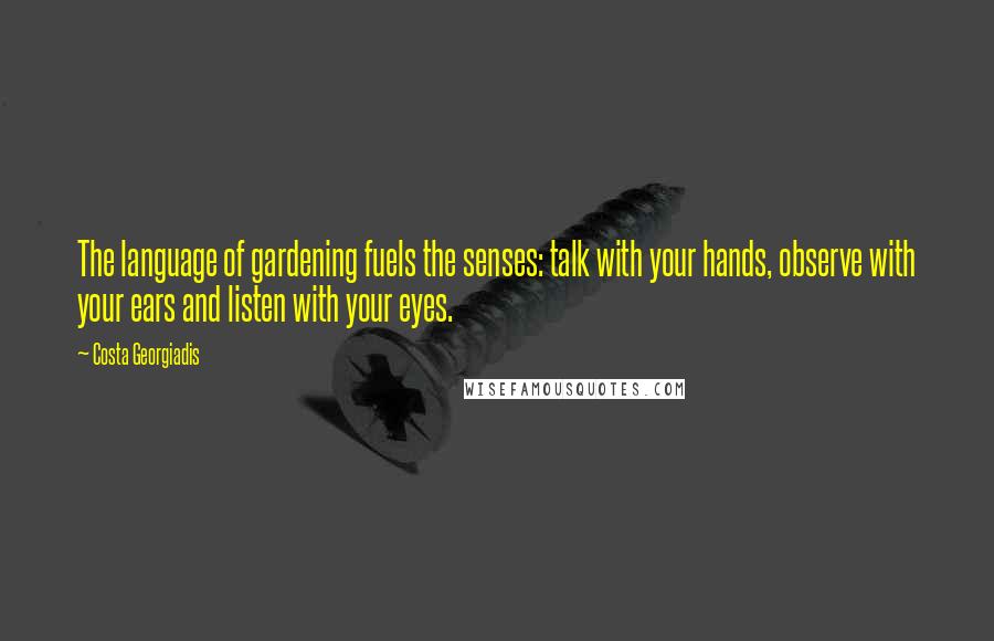 Costa Georgiadis Quotes: The language of gardening fuels the senses: talk with your hands, observe with your ears and listen with your eyes.