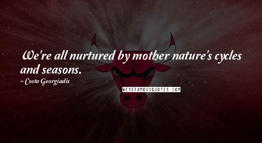 Costa Georgiadis Quotes: We're all nurtured by mother nature's cycles and seasons.
