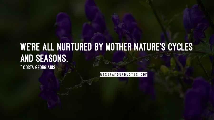 Costa Georgiadis Quotes: We're all nurtured by mother nature's cycles and seasons.