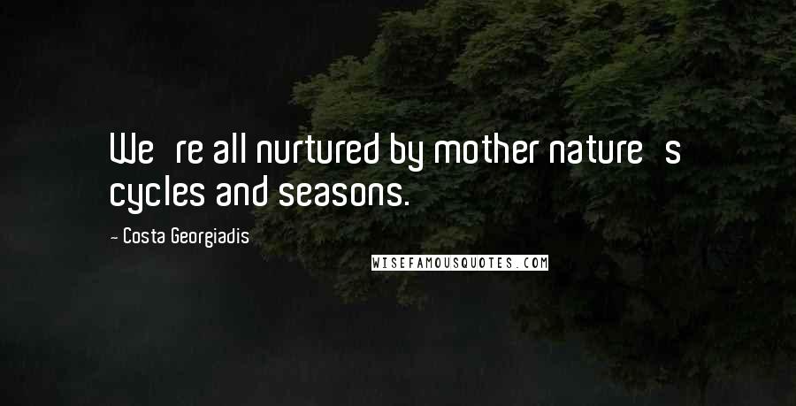 Costa Georgiadis Quotes: We're all nurtured by mother nature's cycles and seasons.