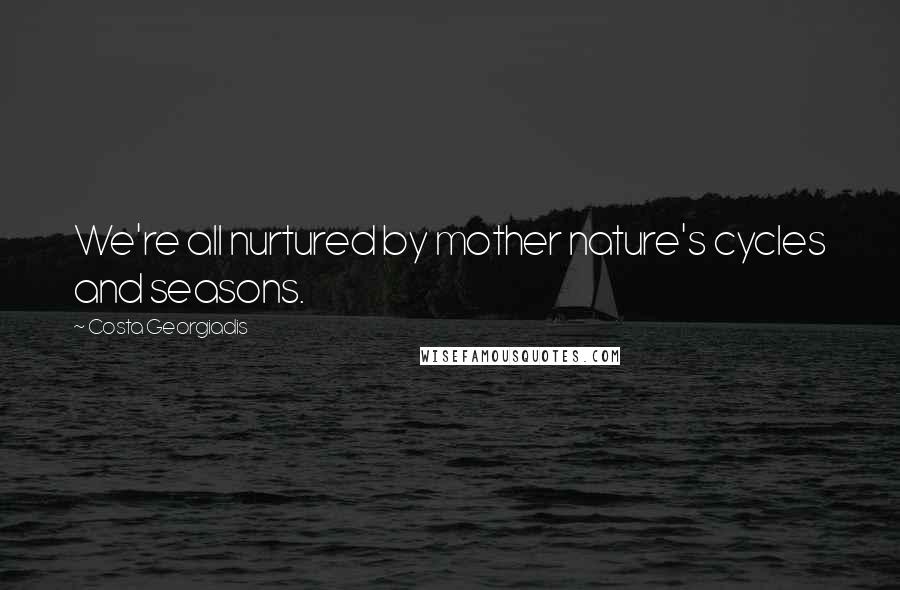 Costa Georgiadis Quotes: We're all nurtured by mother nature's cycles and seasons.