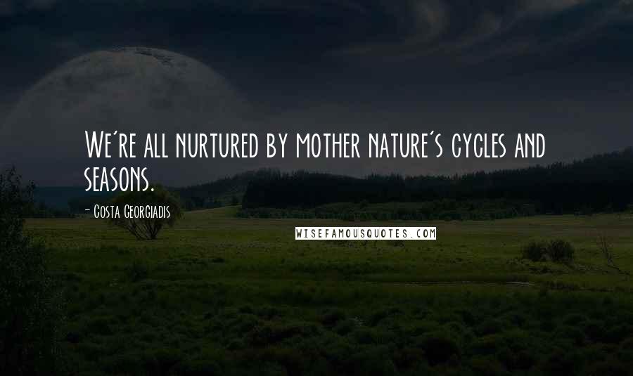 Costa Georgiadis Quotes: We're all nurtured by mother nature's cycles and seasons.