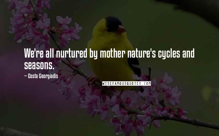 Costa Georgiadis Quotes: We're all nurtured by mother nature's cycles and seasons.