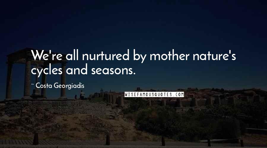 Costa Georgiadis Quotes: We're all nurtured by mother nature's cycles and seasons.