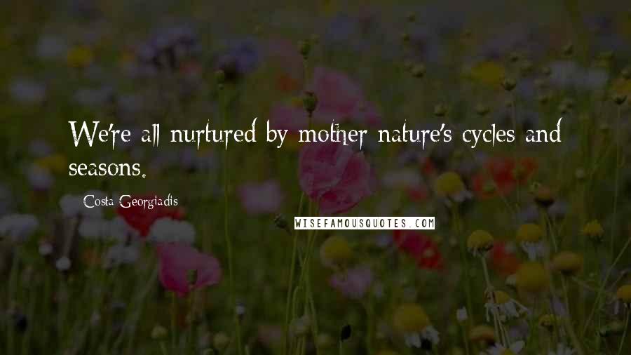 Costa Georgiadis Quotes: We're all nurtured by mother nature's cycles and seasons.