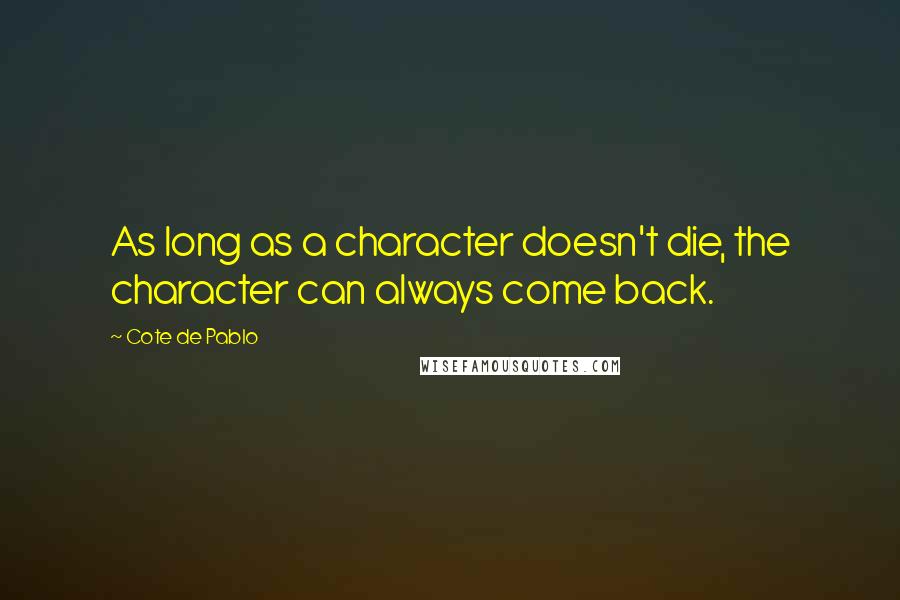 Cote De Pablo Quotes: As long as a character doesn't die, the character can always come back.