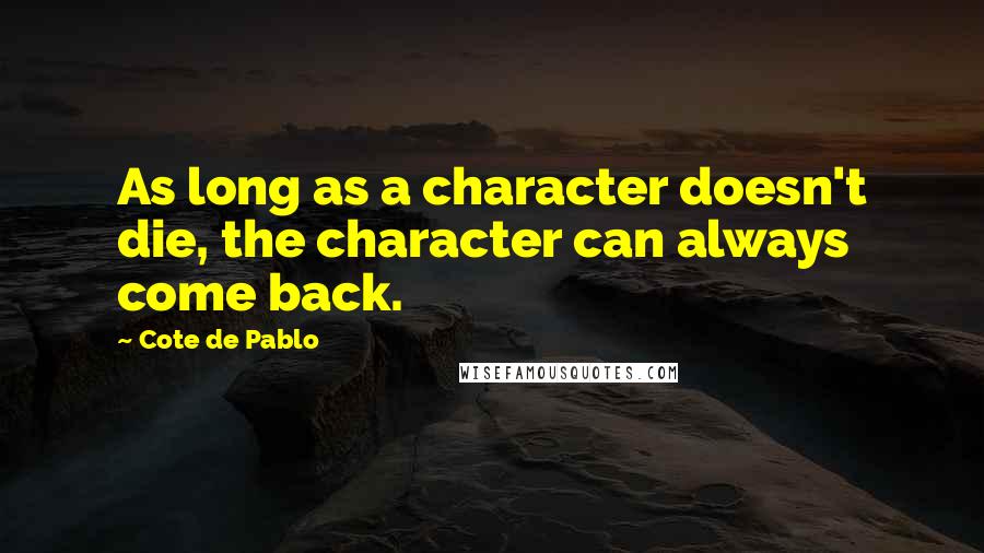 Cote De Pablo Quotes: As long as a character doesn't die, the character can always come back.