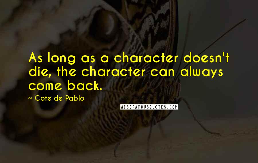 Cote De Pablo Quotes: As long as a character doesn't die, the character can always come back.