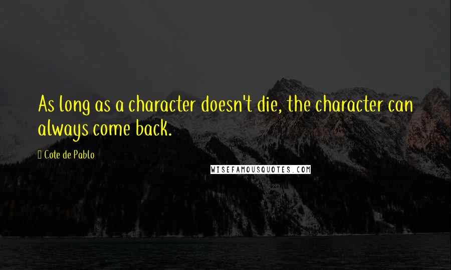 Cote De Pablo Quotes: As long as a character doesn't die, the character can always come back.