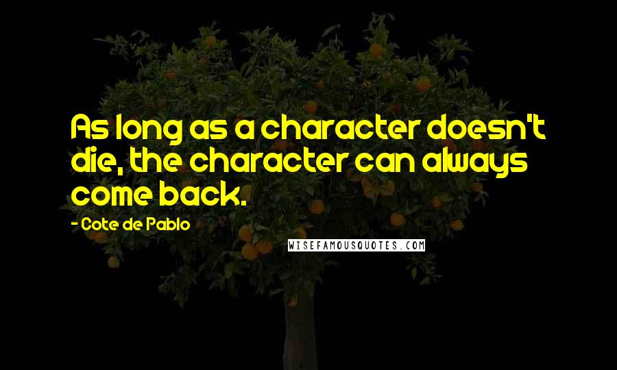 Cote De Pablo Quotes: As long as a character doesn't die, the character can always come back.