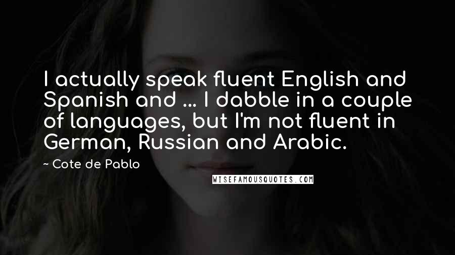 Cote De Pablo Quotes: I actually speak fluent English and Spanish and ... I dabble in a couple of languages, but I'm not fluent in German, Russian and Arabic.