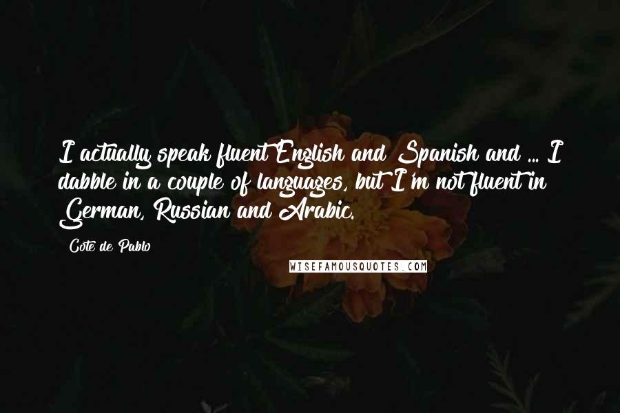 Cote De Pablo Quotes: I actually speak fluent English and Spanish and ... I dabble in a couple of languages, but I'm not fluent in German, Russian and Arabic.