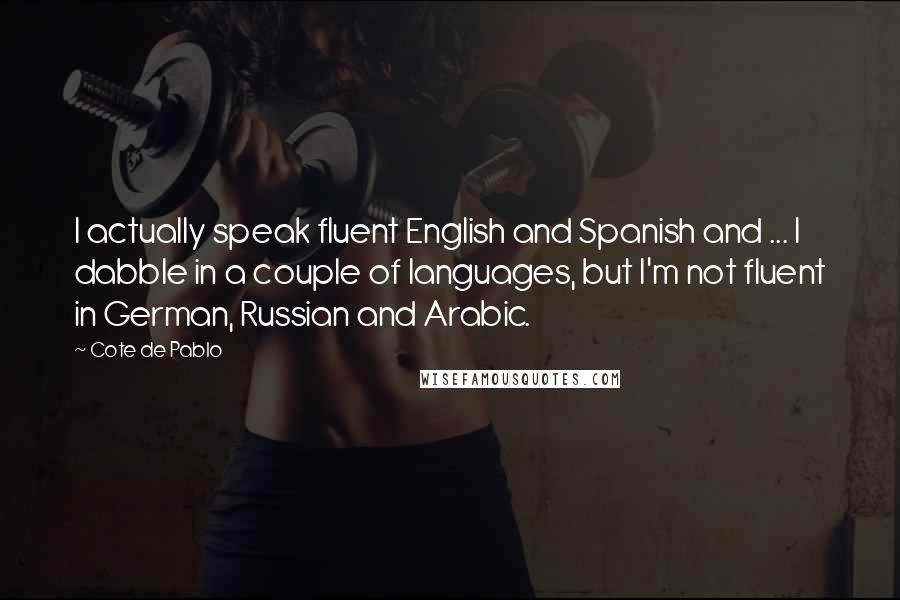 Cote De Pablo Quotes: I actually speak fluent English and Spanish and ... I dabble in a couple of languages, but I'm not fluent in German, Russian and Arabic.