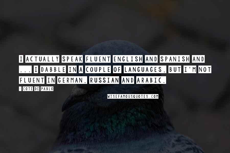Cote De Pablo Quotes: I actually speak fluent English and Spanish and ... I dabble in a couple of languages, but I'm not fluent in German, Russian and Arabic.