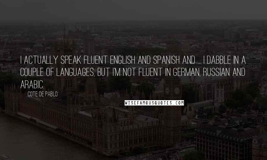 Cote De Pablo Quotes: I actually speak fluent English and Spanish and ... I dabble in a couple of languages, but I'm not fluent in German, Russian and Arabic.