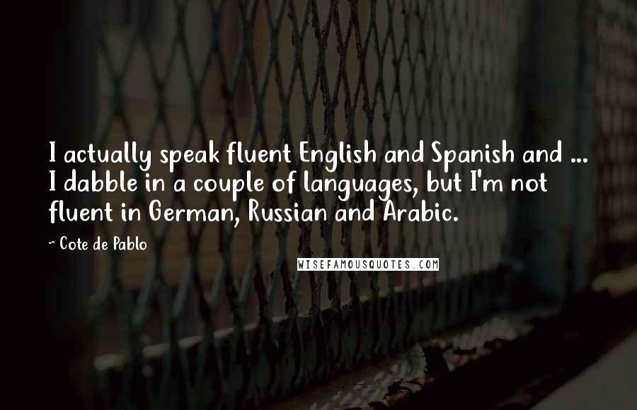 Cote De Pablo Quotes: I actually speak fluent English and Spanish and ... I dabble in a couple of languages, but I'm not fluent in German, Russian and Arabic.